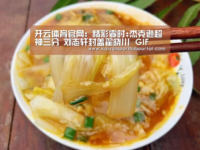 开云体育官网:精彩霎时:杰克逊超神三分 刘志轩封盖翟晓川-GIF(图3) 开云登录